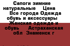 Сапоги зимние - натуральные  › Цена ­ 750 - Все города Одежда, обувь и аксессуары » Женская одежда и обувь   . Астраханская обл.,Знаменск г.